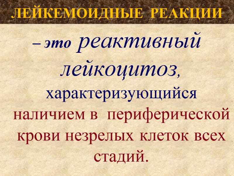 ЛЕЙКЕМОИДНЫЕ  РЕАКЦИИ – это  реактивный лейкоцитоз, характеризующийся  наличием в  периферической